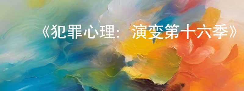 陈亚慧的动漫综艺大全,《犯罪心理:演变第十六季》迅雷下载/在线观看-犯罪历史-美剧天堂